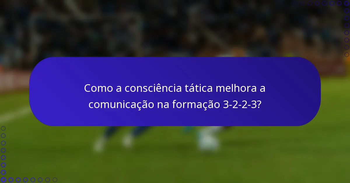 Como a consciência tática melhora a comunicação na formação 3-2-2-3?