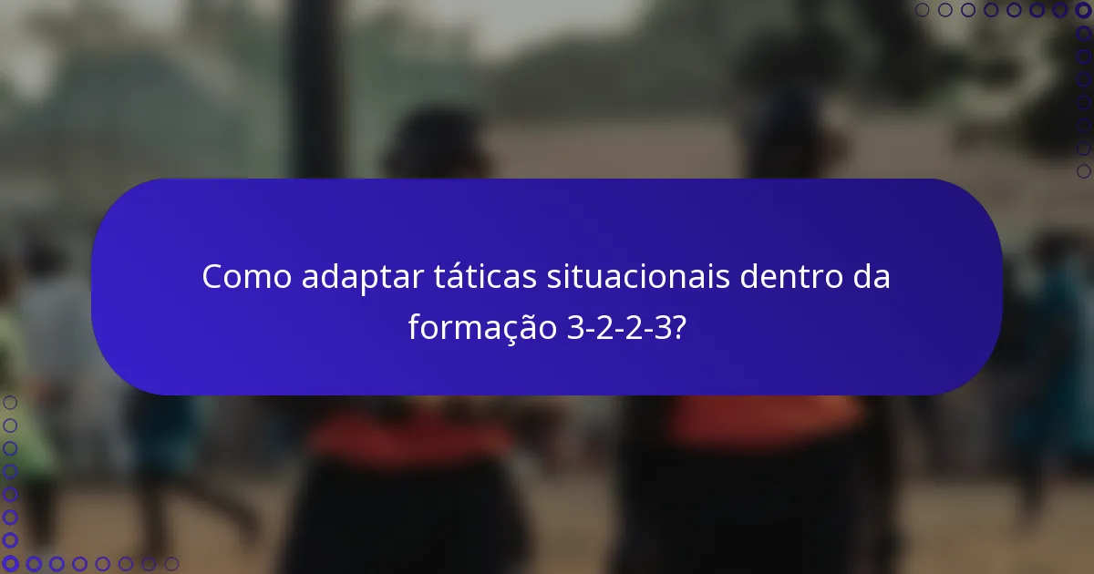 Como adaptar táticas situacionais dentro da formação 3-2-2-3?