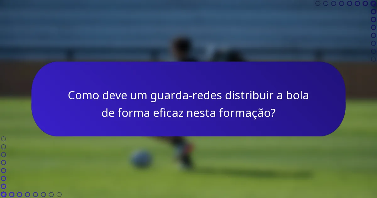 Como deve um guarda-redes distribuir a bola de forma eficaz nesta formação?