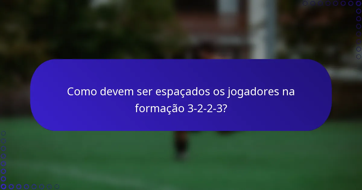 Como devem ser espaçados os jogadores na formação 3-2-2-3?