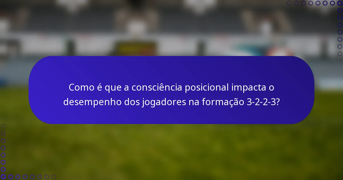 Como é que a consciência posicional impacta o desempenho dos jogadores na formação 3-2-2-3?