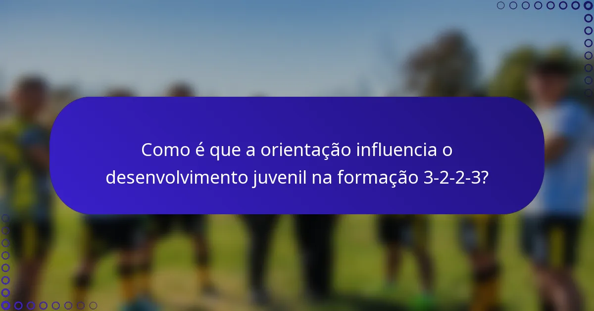 Como é que a orientação influencia o desenvolvimento juvenil na formação 3-2-2-3?