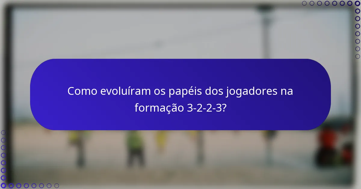 Como evoluíram os papéis dos jogadores na formação 3-2-2-3?
