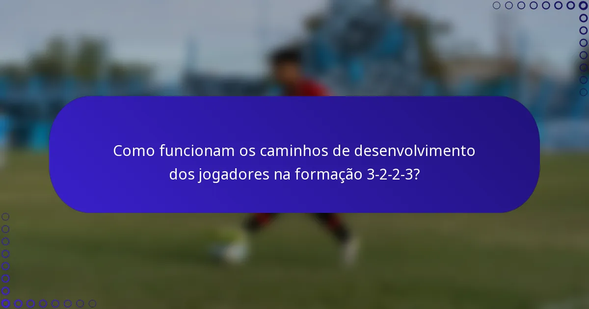 Como funcionam os caminhos de desenvolvimento dos jogadores na formação 3-2-2-3?