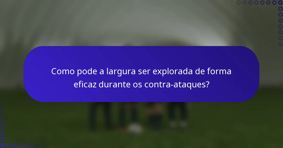 Como pode a largura ser explorada de forma eficaz durante os contra-ataques?