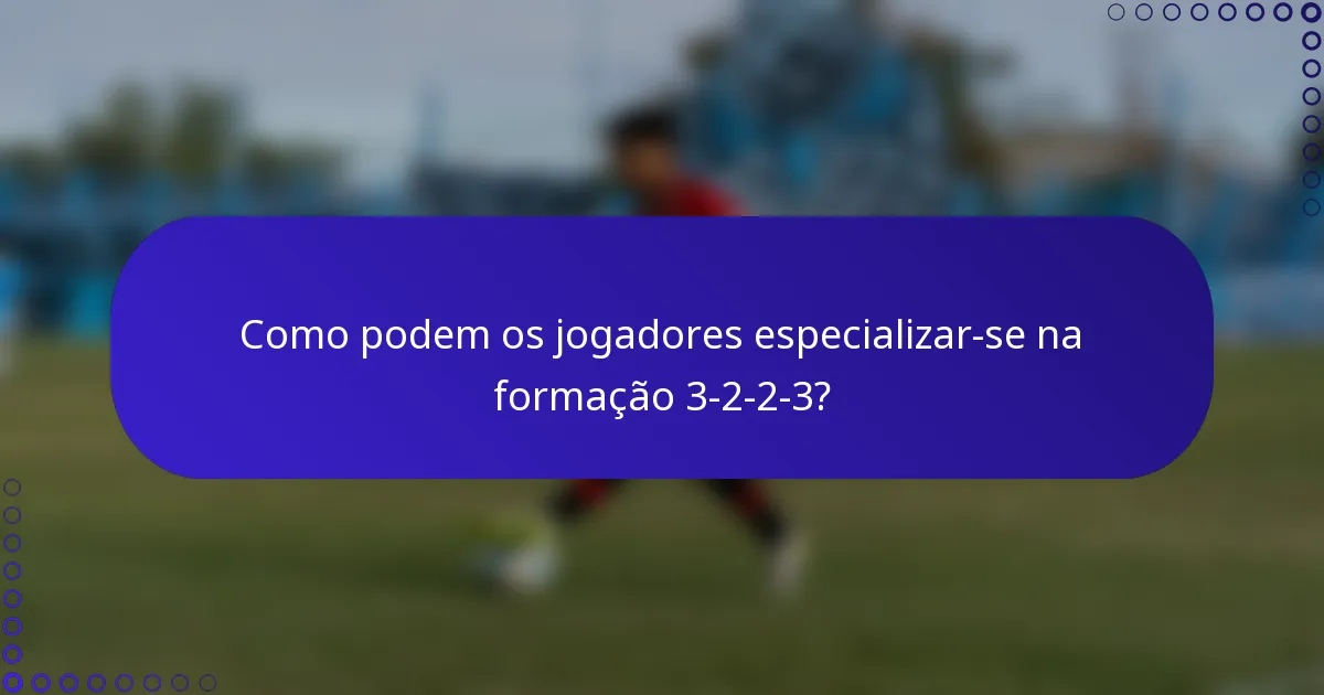 Como podem os jogadores especializar-se na formação 3-2-2-3?