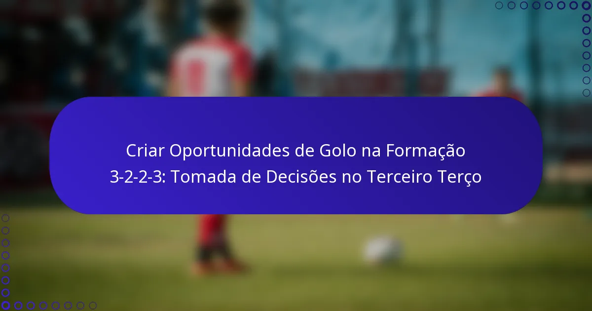 Criar Oportunidades de Golo na Formação 3-2-2-3: Tomada de Decisões no Terceiro Terço