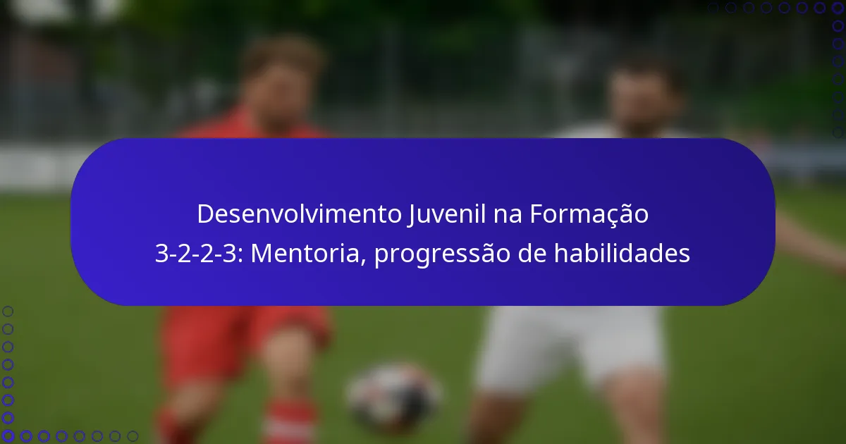 Desenvolvimento Juvenil na Formação 3-2-2-3: Mentoria, progressão de habilidades