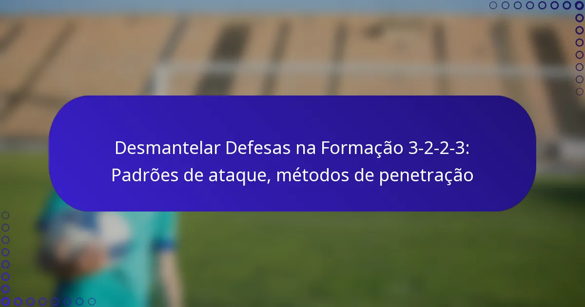 Desmantelar Defesas na Formação 3-2-2-3: Padrões de ataque, métodos de penetração