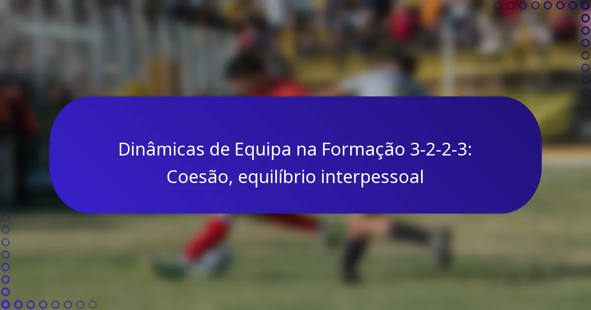 Dinâmicas de Equipa na Formação 3-2-2-3: Coesão, equilíbrio interpessoal