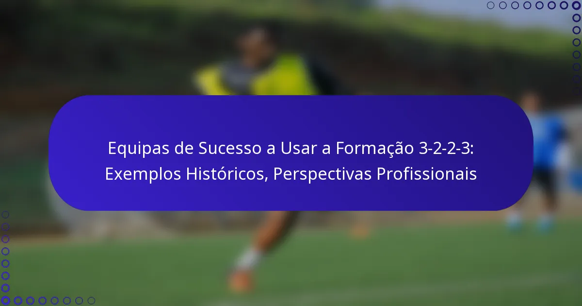 Equipas de Sucesso a Usar a Formação 3-2-2-3: Exemplos Históricos, Perspectivas Profissionais
