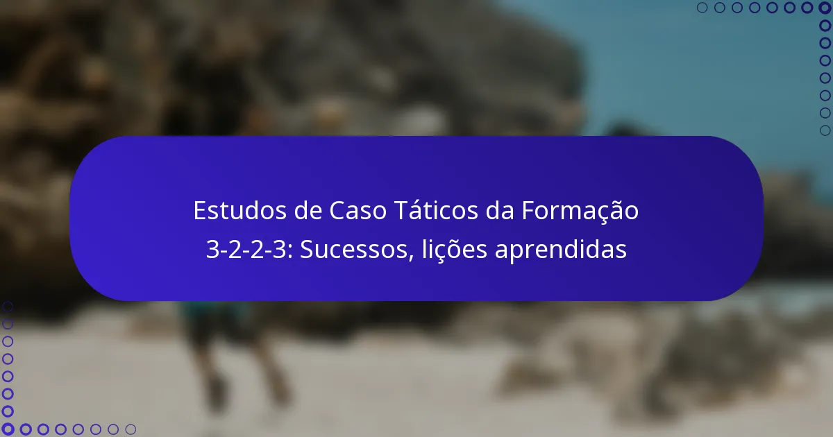 Estudos de Caso Táticos da Formação 3-2-2-3: Sucessos, lições aprendidas