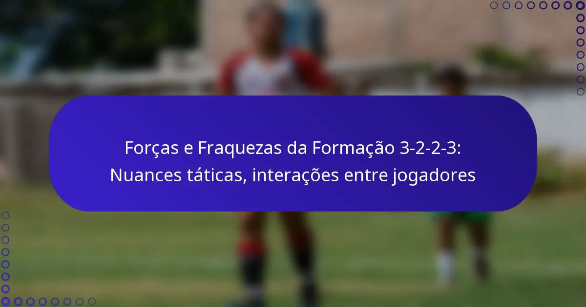 Forças e Fraquezas da Formação 3-2-2-3: Nuances táticas, interações entre jogadores