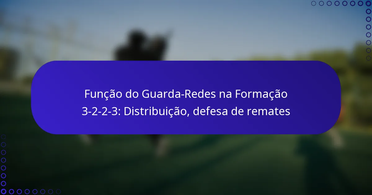 Função do Guarda-Redes na Formação 3-2-2-3: Distribuição, defesa de remates