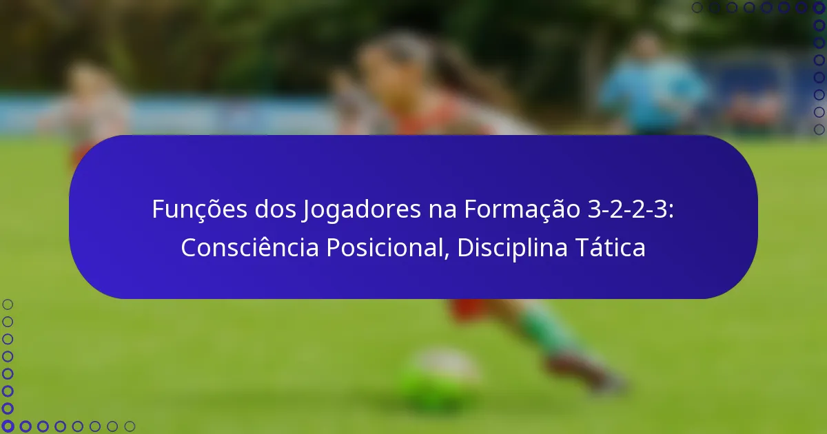 Funções dos Jogadores na Formação 3-2-2-3: Consciência Posicional, Disciplina Tática