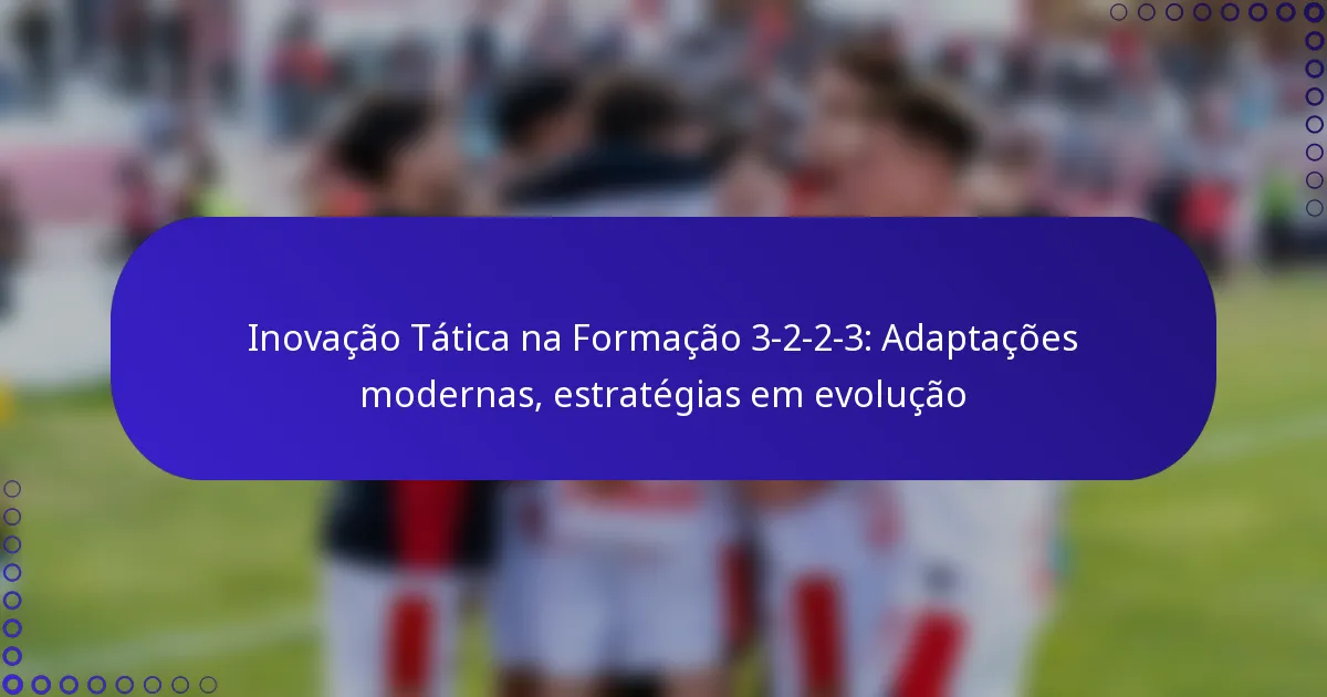 Inovação Tática na Formação 3-2-2-3: Adaptações modernas, estratégias em evolução
