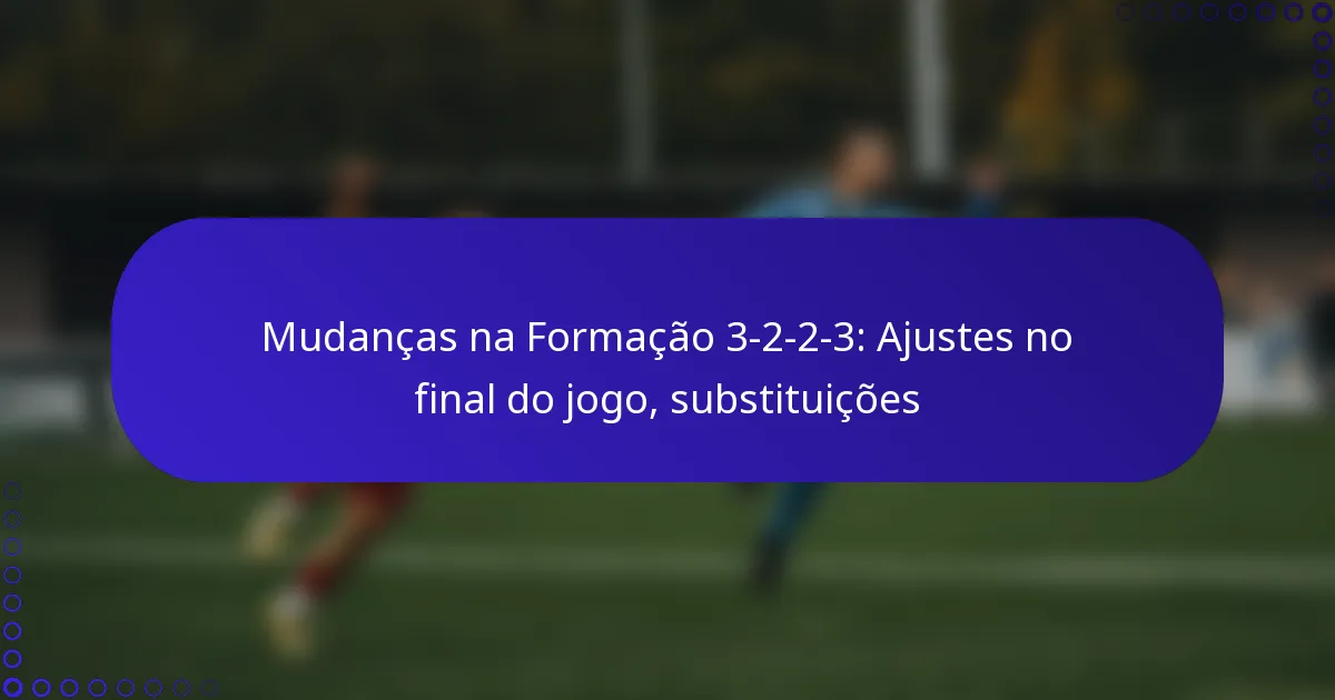 Mudanças na Formação 3-2-2-3: Ajustes no final do jogo, substituições