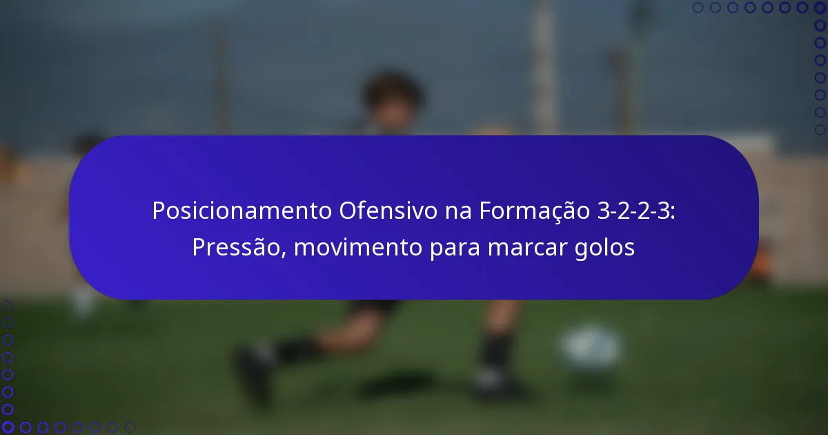 Posicionamento Ofensivo na Formação 3-2-2-3: Pressão, movimento para marcar golos