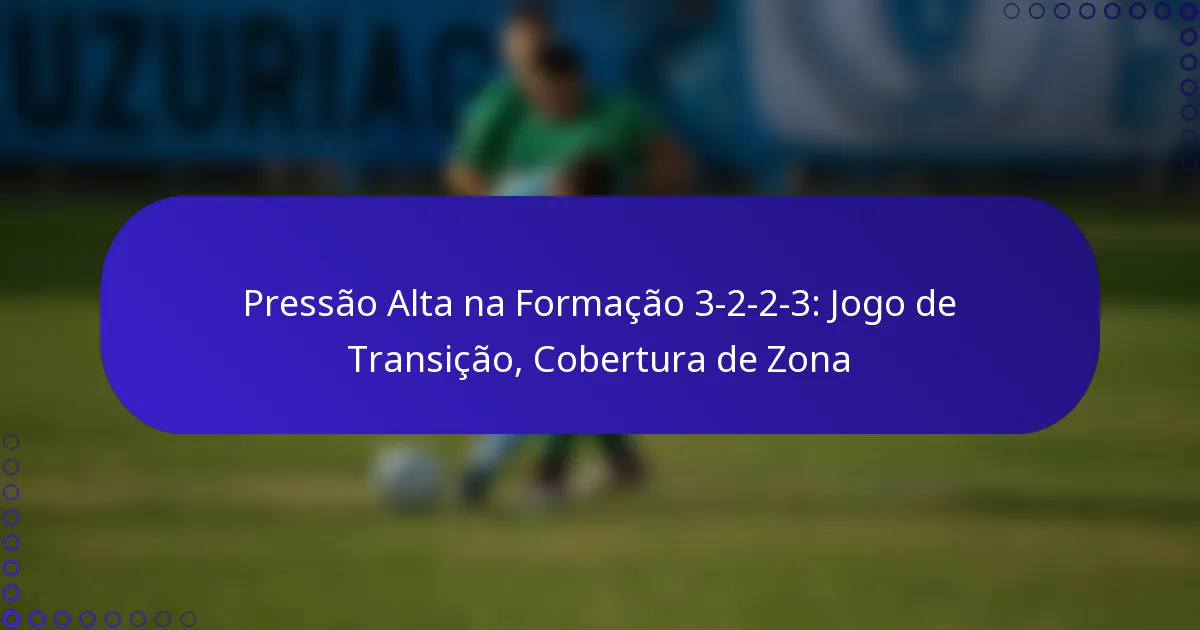 Pressão Alta na Formação 3-2-2-3: Jogo de Transição, Cobertura de Zona