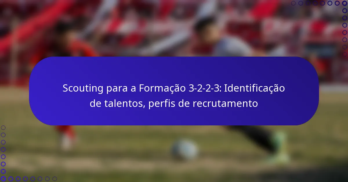 Scouting para a Formação 3-2-2-3: Identificação de talentos, perfis de recrutamento