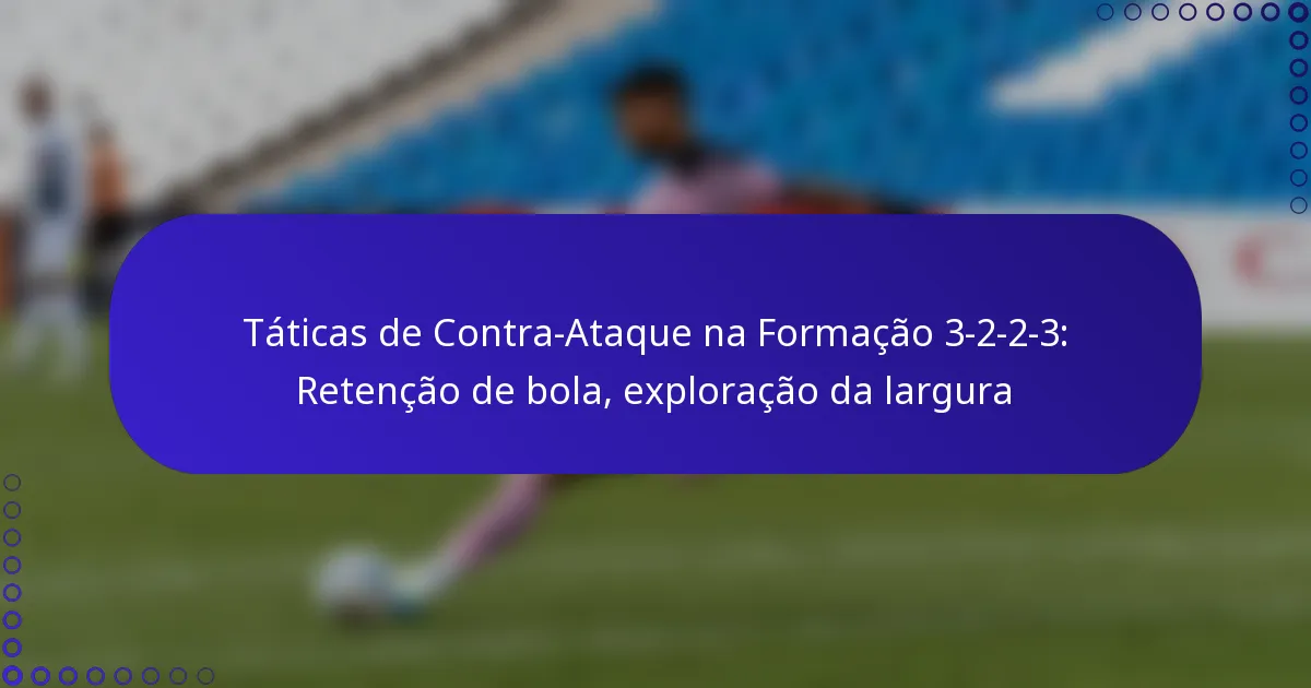Táticas de Contra-Ataque na Formação 3-2-2-3: Retenção de bola, exploração da largura