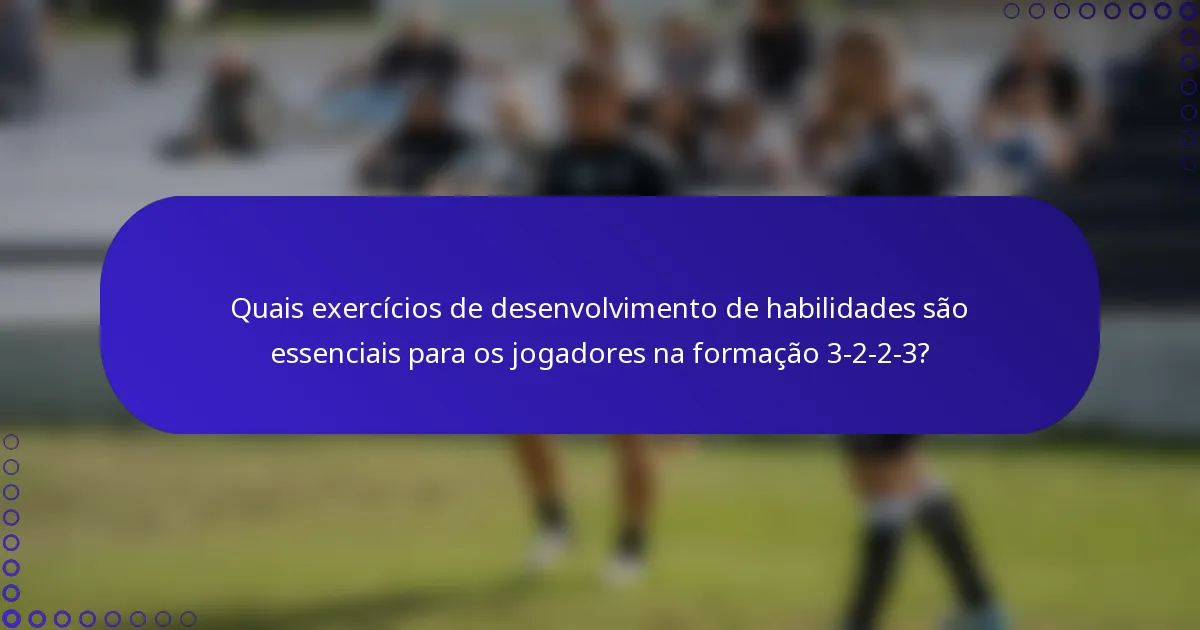 Quais exercícios de desenvolvimento de habilidades são essenciais para os jogadores na formação 3-2-2-3?