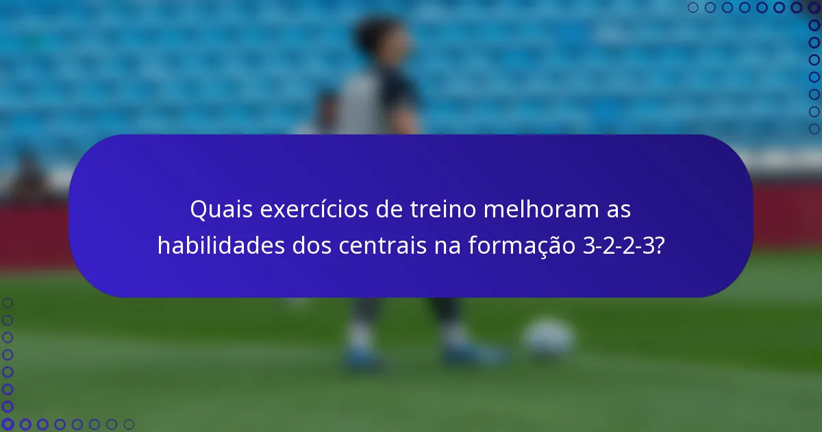 Quais exercícios de treino melhoram as habilidades dos centrais na formação 3-2-2-3?