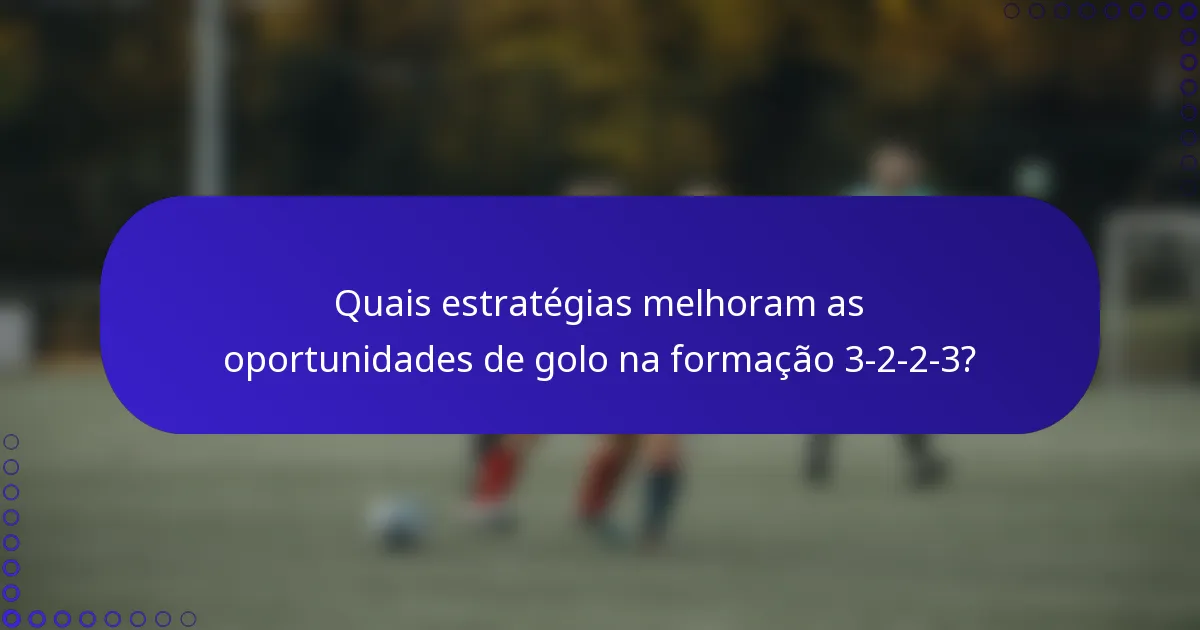 Quais estratégias melhoram as oportunidades de golo na formação 3-2-2-3?