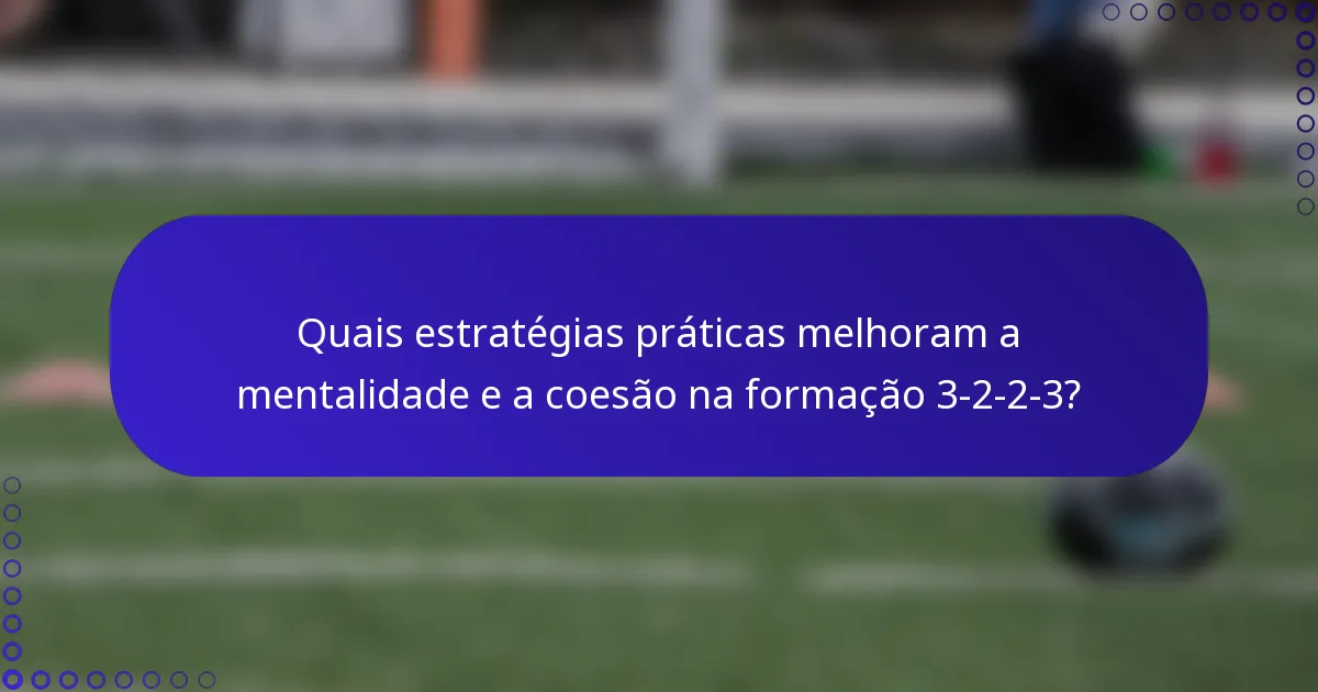 Quais estratégias práticas melhoram a mentalidade e a coesão na formação 3-2-2-3?