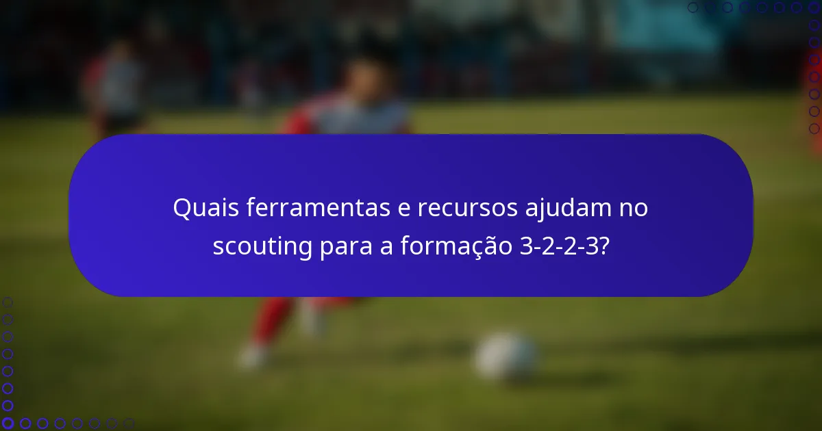 Quais ferramentas e recursos ajudam no scouting para a formação 3-2-2-3?