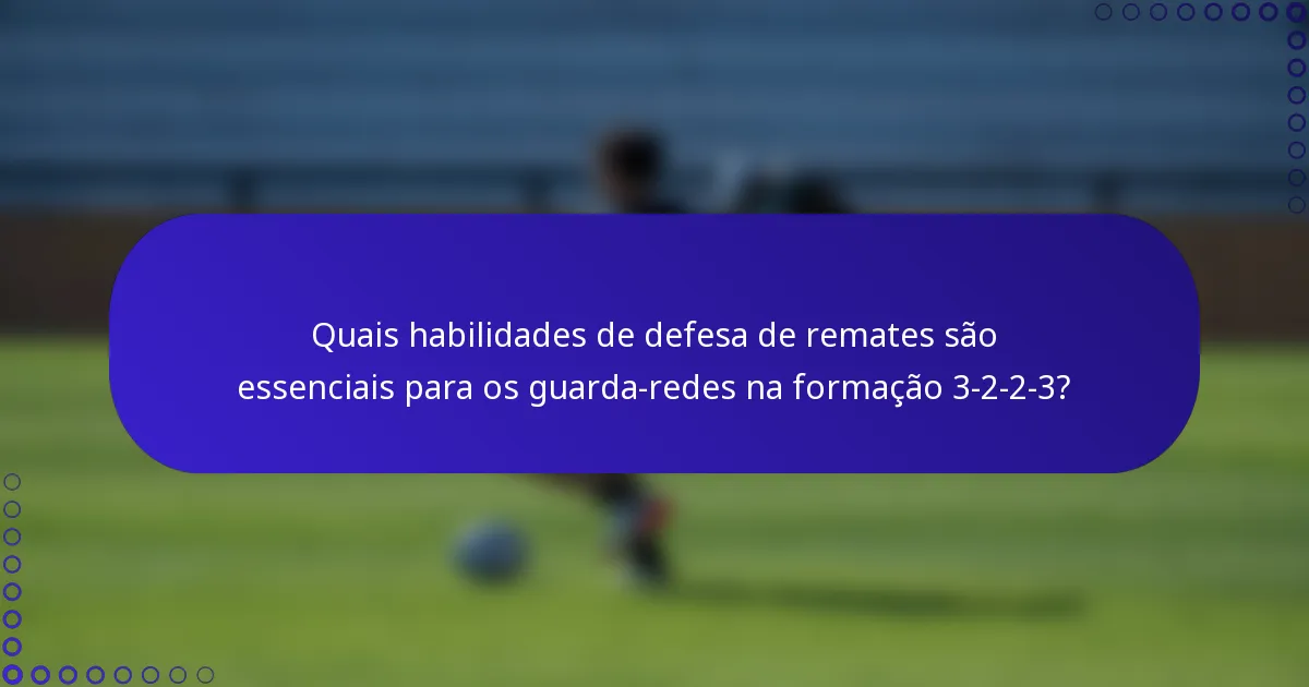 Quais habilidades de defesa de remates são essenciais para os guarda-redes na formação 3-2-2-3?