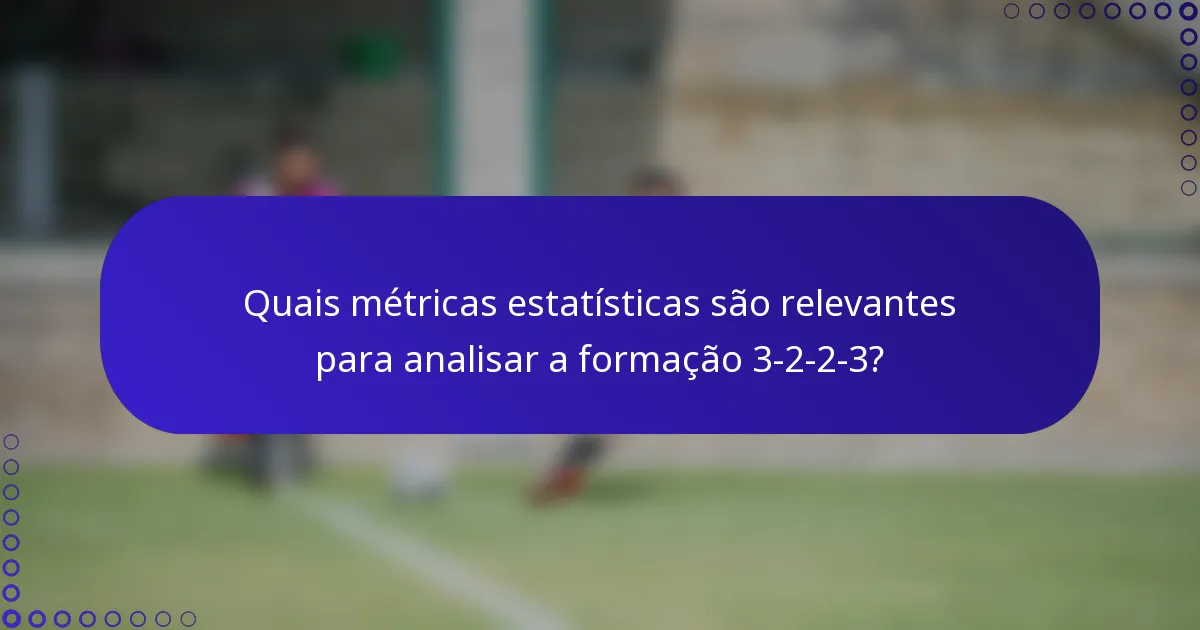 Quais métricas estatísticas são relevantes para analisar a formação 3-2-2-3?