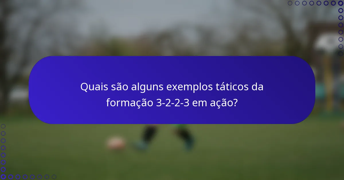 Quais são alguns exemplos táticos da formação 3-2-2-3 em ação?