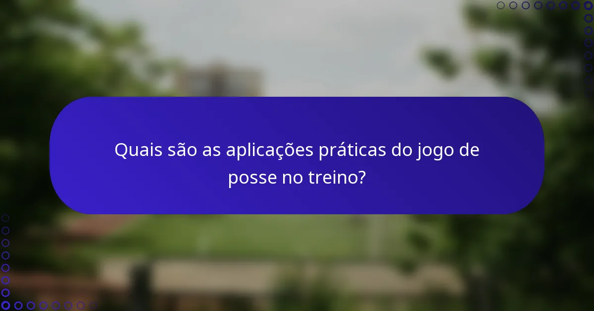 Quais são as aplicações práticas do jogo de posse no treino?
