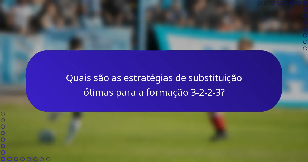 Quais são as estratégias de substituição ótimas para a formação 3-2-2-3?