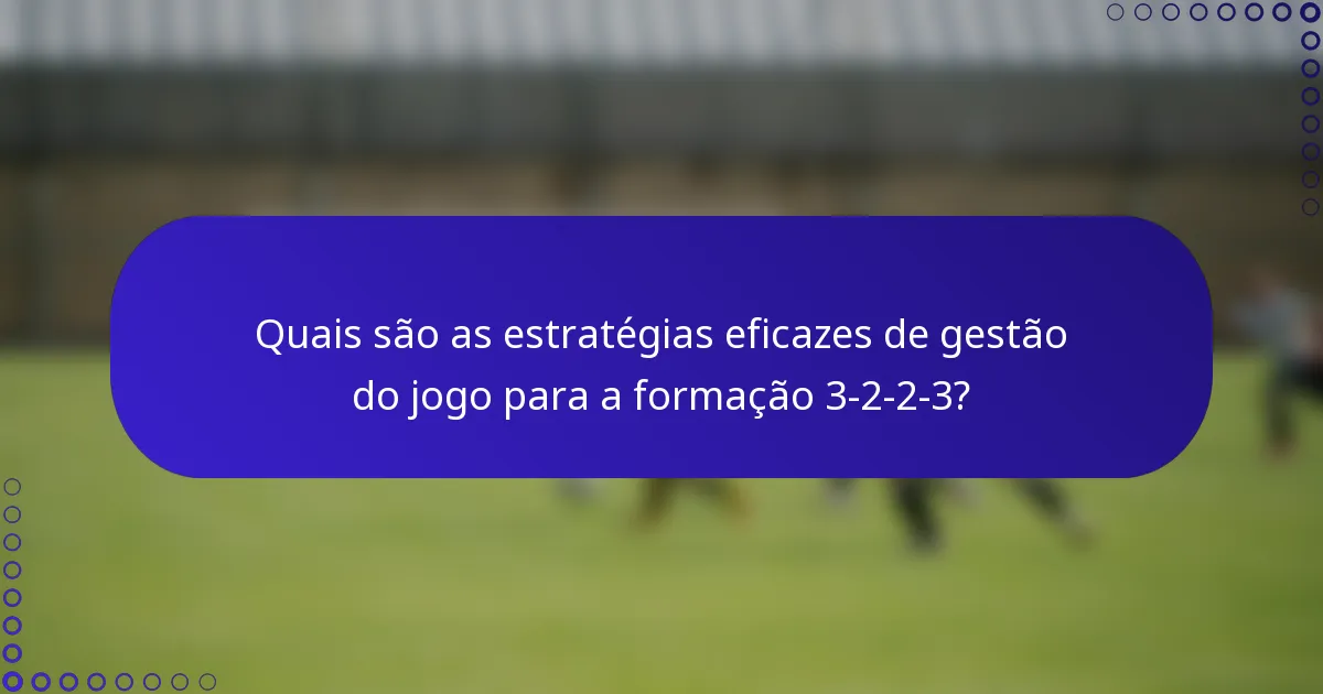 Quais são as estratégias eficazes de gestão do jogo para a formação 3-2-2-3?