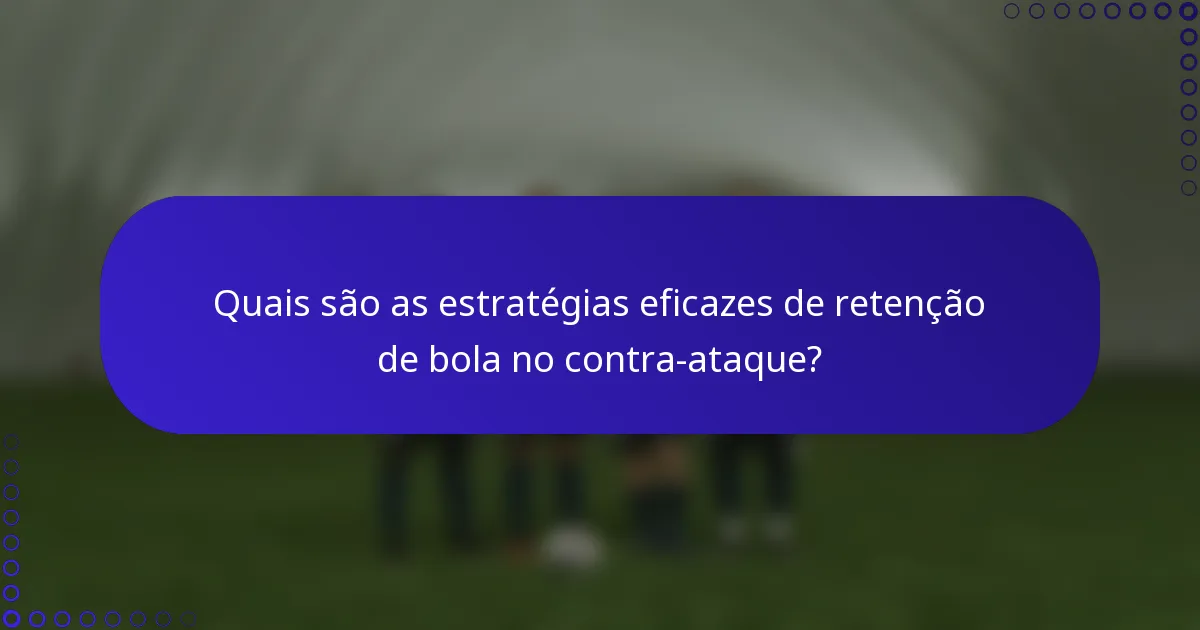 Quais são as estratégias eficazes de retenção de bola no contra-ataque?