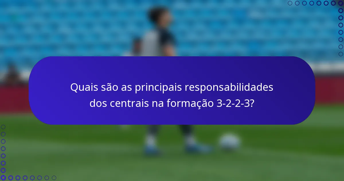 Quais são as principais responsabilidades dos centrais na formação 3-2-2-3?