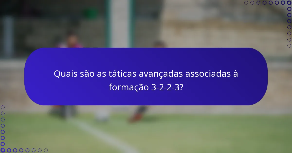 Quais são as táticas avançadas associadas à formação 3-2-2-3?