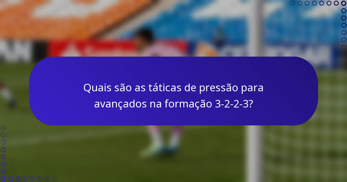 Quais são as táticas de pressão para avançados na formação 3-2-2-3?