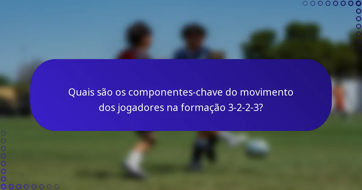 Quais são os componentes-chave do movimento dos jogadores na formação 3-2-2-3?