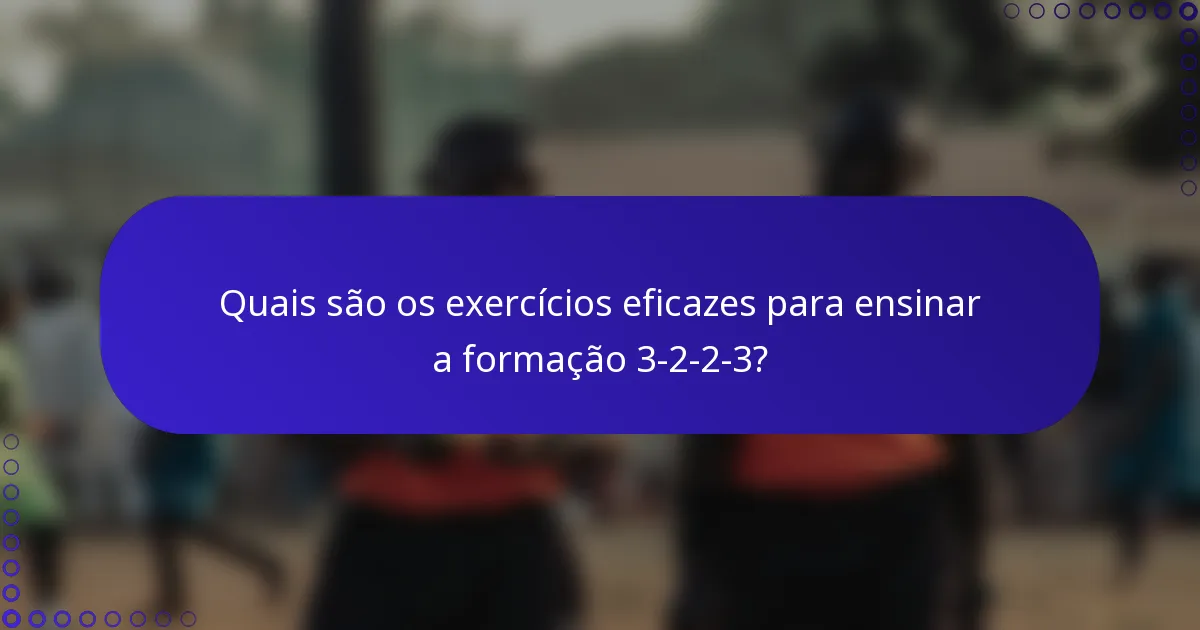 Quais são os exercícios eficazes para ensinar a formação 3-2-2-3?