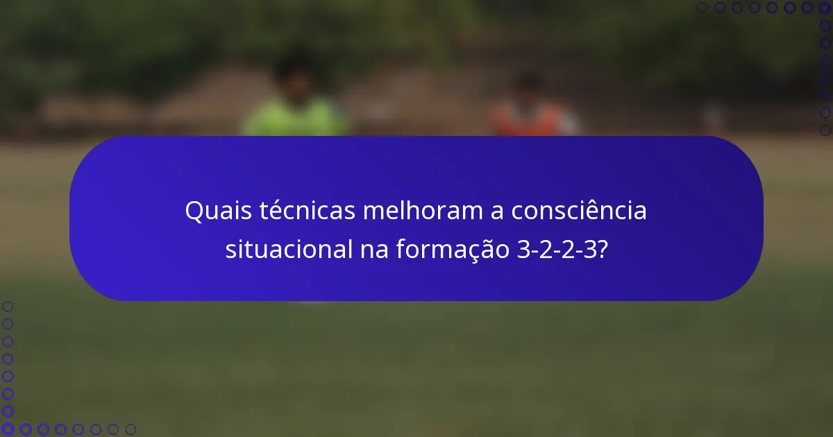 Quais técnicas melhoram a consciência situacional na formação 3-2-2-3?