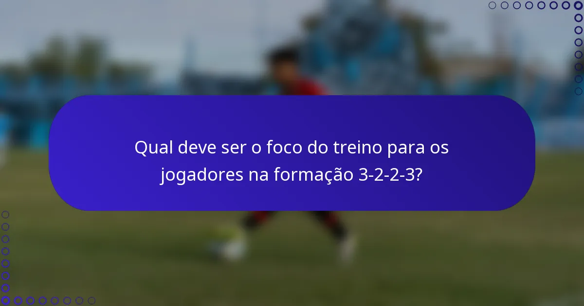 Qual deve ser o foco do treino para os jogadores na formação 3-2-2-3?