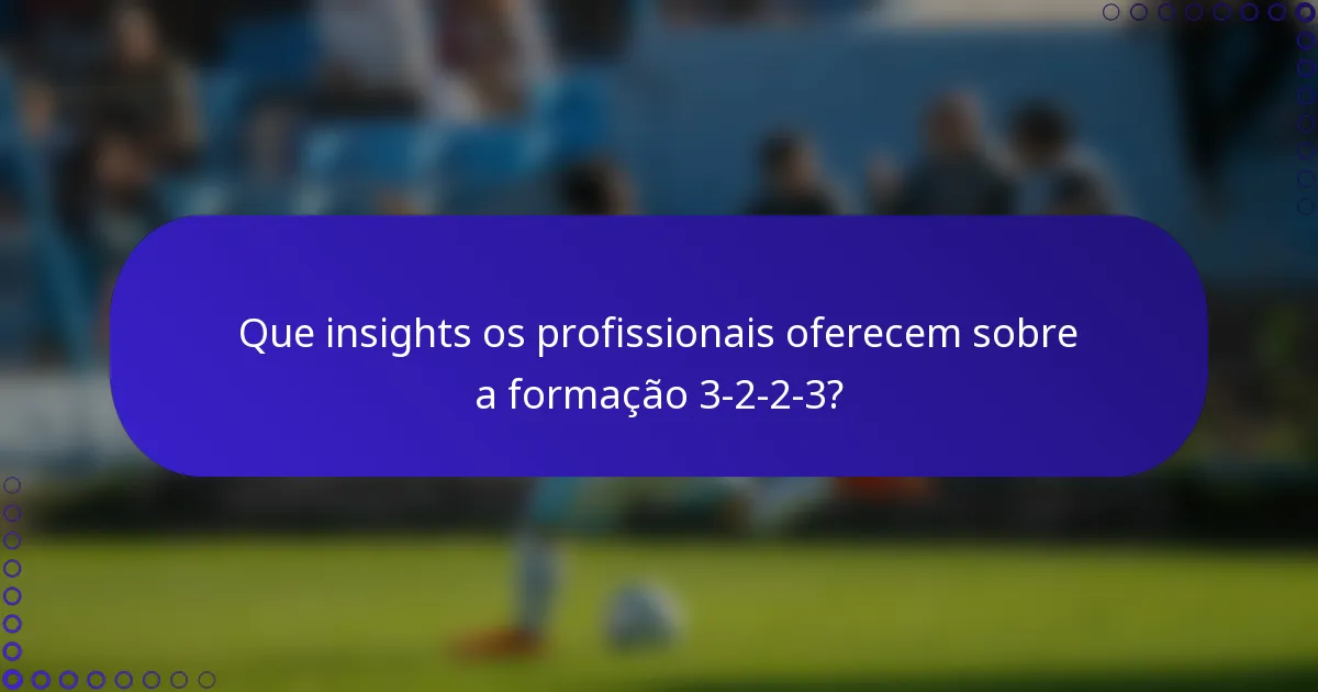 Que insights os profissionais oferecem sobre a formação 3-2-2-3?